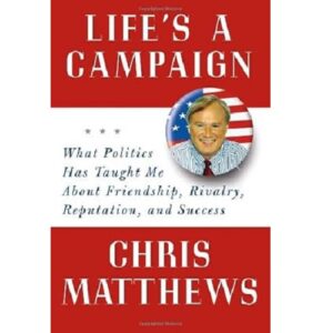 Life's A Campaign: What Politics Has Taught Me About Friendship, Rivalry, Reputation, And Success