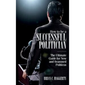How to be a Successful Politician: The Ultimate Guide for New and Seasoned Politicos